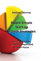 Stupid Simple Start-up Growth Strategies: Start-up Growth without Complicated Growth Hacks B0CLJ5LBRP Book Cover