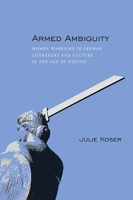 Armed Ambiguity: Women Warriors in German Literature and Culture in the Age of Goethe 081013232X Book Cover