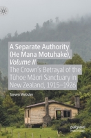 A Separate Authority (He Mana Motuhake), Volume II: The Crown’s Betrayal of the Tūhoe Māori Sanctuary in New Zealand, 1915–1926 3030410455 Book Cover