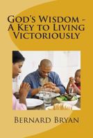 God's Wisdom - A Key to Living Victoriously: Study of The Book of Proverbs 1482723573 Book Cover