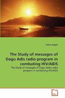 The Study of messages of Dagu Adis radio program in combating HIV/AIDS: The Study of messages of Dagu Addis radio program in combating HIV/AIDS 3639285719 Book Cover