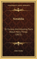 Notabilia: or, Curious and Amusing Facts About Many Things, Explained and Illustrated 1014233194 Book Cover