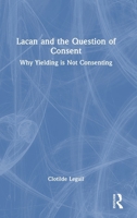 Lacan and the Question of Consent: Why Yielding is Not Consenting 1032882654 Book Cover