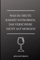 Was Du Heute Kannst Entkorken, Das Verschiebe Nicht Aus Morgen! Wein Notizbuch: A4 Notizbuch liniert als Geschenk f�r Wein-liebhaber, Weinkenner, Winzer und Sommelier - sch�ne Geschenkidee f�r Weintri 1081821965 Book Cover