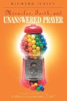 Miracles, Faith, and Unanswered Prayer: Is Your Faith Built on a Miracle-Dispensing God? 0828020159 Book Cover