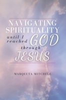 Navigating through Spirituality until I reached God through Jesus: Traversing through life, New Age, Manifestation, and the Law of Attraction B08ZFPCGNJ Book Cover