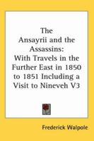 The Ansayrii and the Assassins: With Travels in the Further East in 1850 to 1851 Including a Visit to Nineveh V3 1276879644 Book Cover