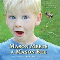 Mason Meets a Mason Bee: An Educational Encounter with a Pollinator; With K-5 Educator Guide for Classroom Teachers, Naturalists, Scout Leaders, Parents, Grandparents...and Anyone Else Who Likes to Ea 0985187751 Book Cover