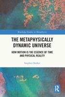 Metaphysically Dynamic Universe : How Motion Is the Essence of Time and Physical Reality 1041020333 Book Cover