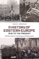 A History of Eastern Europe 1918 to the Present: Modernisation, Ideology and Nationality 1472510364 Book Cover