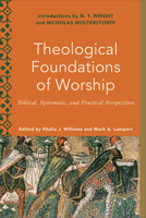 Theological Foundations of Worship: Biblical, Systematic, and Practical Perspectives 1540962512 Book Cover