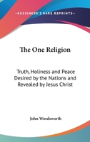 The One Religion: Truth, Holiness, and Peace Desired by the Nations, and Revealed by Jesus Christ. Eight Lectures 1014594146 Book Cover