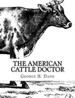 The American Cattle Doctor: A Complete Work on All the Diseases of Cattle, Sheep and Swine Including Every Disease Peculiar to America 1014612454 Book Cover
