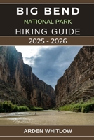 BIG BEND NATIONAL PARK HIKING GUIDE 2025 – 2026: Your Complete Guide to Scenic Trails, Desert Landscapes, and Outdoor Adventures in Texas’s Wild Frontier (EPIC TRAILS OF THE WORLD SERIES) B0FX98W968 Book Cover