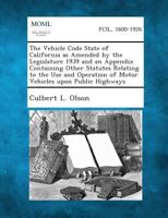 The Vehicle Code State of California as Amended by the Legislature 1939 and an Appendix Containing Other Statutes Relating to the Use and Operation of 1289342989 Book Cover
