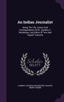 An Indian Journalist: Being The Life, Letters And Correspondence Of Dr Sambhu C. Mookerjee 1148246312 Book Cover