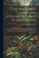 The Weeds And Suspected Poisonous Plants Of Queensland: With Brief Botanical Descriptions And Accounts Of The Economic, Noxious, Or Other Properties. ... Portions Of The Plants Brought Under 1022370340 Book Cover