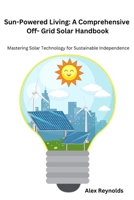 Sun-Powered Living: Mastering Solar Technology for Sustainable Independence B0CVBKFKMH Book Cover