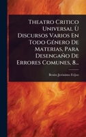 Theatro Critico Universal Ã(TM) Discursos Varios En Todo GÃ(c)nero De Materias, Para Desengaño De Errores Comunes, 8... (Spanish Edition) 1024930645 Book Cover