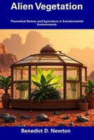 Alien Vegetation: Theoretical Botany and Agriculture in Extraterrestrial Environments B0DXVJ7836 Book Cover