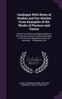 Catalogue With Notes of Studies and Fac-Similes From Examples of the Works of Florence and Venice: And of Fac-Similies and Original Studies to Be Used As Exercises in Drawing Belonging to The Fine Art 1377958302 Book Cover