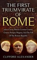 The First Triumvirate of Rome: Julius Caesar, Marcus Licinius Crassus, Gnaeus Pompey Magnus, and the Fall of the Roman Republic 1523294442 Book Cover