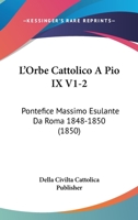 L'Orbe Cattolico A Pio IX V1-2: Pontefice Massimo Esulante Da Roma 1848-1850 (1850) 1120521661 Book Cover