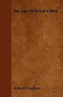The age of great cities;: Or, Modern society viewed in its relation to intelligence, morals, and religion (The Development of industrial society series) 1011583356 Book Cover