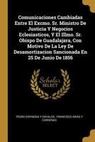 Comunicaciones Cambiadas Entre El Excmo. Sr. Ministro De Justicia Y Negocios Eclesiasticos, Y El Illmo. Sr. Obispo De Guadalajara, Con Motivo De La ... En 25 De Junio De 1856 0274735598 Book Cover