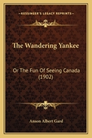 The Wandering Yankee: Or, the Fun of Seeing Canada (Classic Reprint) 1120342058 Book Cover