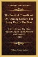 The poetical class-book; or, Reading lessons for every day in the year, selected from the most popular English poets, ancient and modern for the use of the schools 0548704651 Book Cover