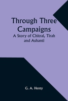 Through Three Campaigns: A Story of Chitral, Tirah and Ashanti 9357933123 Book Cover