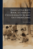 Every Little Boy's Book, A Complete Cyclopædia Of In And Out Door Games 1245749153 Book Cover