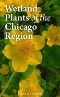Wetland Plants of the Chicago Region: A Complete Guide to the Wetland and Aquatic Plants of Chicago and Vicinity 1463659563 Book Cover