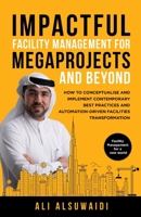 Impactful Facility Management For Megaprojects and Beyond: How to Conceptualise and Implement Contemporary Best Practices and Automation-Driven Facilities Transformation 1761240862 Book Cover
