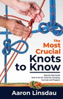 The Most Crucial Knots to Know: Beginner Step-by-Step Guide How to Tie 40+ Knots for Camping, Survival, and Preppers 1649222254 Book Cover