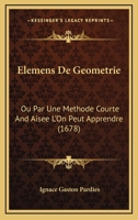 Elemens De Geometrie: Ou Par Une Methode Courte And Aisee L'On Peut Apprendre (1678) 1166030636 Book Cover