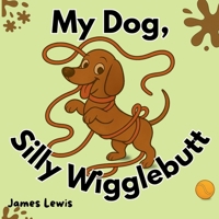 My Dog, Silly Wigglebutt: A Funny Picture Book for Kids About a Mischievous Dog | Perfect for Ages 3–7 and Bedtime Giggles (The Silly Wigglebutt Series) B0F8WRQLNJ Book Cover