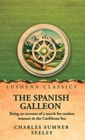 The Spanish Galleon: Being an account of a search for sunken treasure in the Caribbean Sea by Charles Sumner Seeley B0H6H78CJR Book Cover
