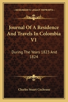 Journal Of A Residence And Travels In Colombia V1: During The Years 1823 And 1824 116363798X Book Cover