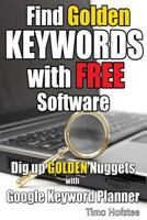Find GOLDEN Keywords with FREE Software: Dig up Golden Nuggets with Google Keyword Planner 1500464309 Book Cover