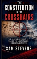 The Constitution in the Crosshairs - The Growing Movement to Weaken the Limits Placed on Government Power B0H96GK498 Book Cover