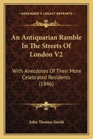 An Antiquarian Ramble In The Streets Of London V2: With Anecdotes Of Their More Celebrated Residents 1164567489 Book Cover