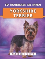 So Trainieren Sie Ihren Yorkshire Terrier: Effektive Techniken zur Erziehung eines glücklichen, wohlerzogenen und selbstbewussten Begleiters (German Edition) B0FB2SHX9P Book Cover