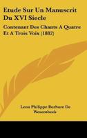 Etude Sur Un Manuscrit Du XVI Siecle: Contenant Des Chants A Quatre Et A Trois Voix (1882) 1120409497 Book Cover