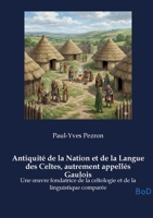 Antiquité de la Nation et de la Langue des Celtes, autrement appellés Gaulois: Une oeuvre fondatrice de la celtologie et de la linguistique comparée (French Edition) B0GKNBWL9Q Book Cover