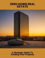 Zero Down Real Estate: A Strategic Guide To Funding Your Property B0FNXCQQ4M Book Cover