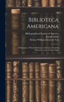 Biblioteca Americana: A Dictionary of Books Relating to America, From Its Discovery to the Present Time 102007115X Book Cover