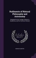 Rudiments of Natural Philosophy and Astronomy: Designed for the Younger Classes in Academies, and for Common Schools, with Numerous Engravings, Illustrative of Philosophical Experiments (Classic Repri 1357863640 Book Cover