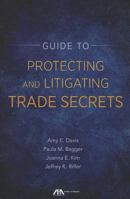Guide to Protecting and Litigating Trade Secrets 1614386005 Book Cover